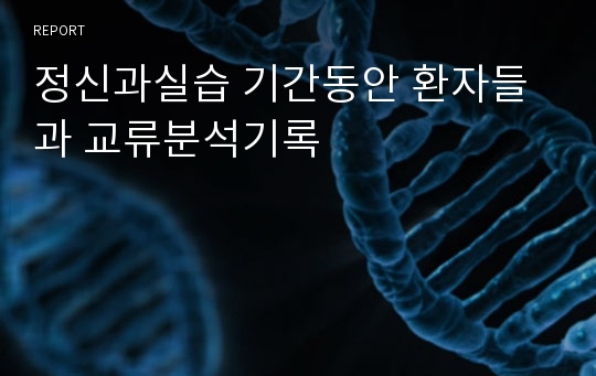 정신과실습 기간동안 환자들과 교류분석기록