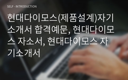 현대다이모스(제품설계)자기소개서 합격예문, 현대다이모스 자소서, 현대다이모스 자기소개서