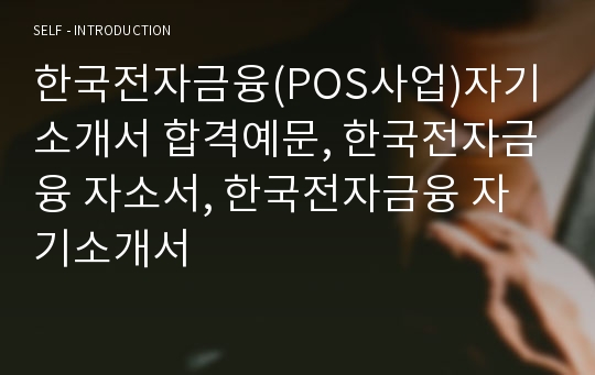 한국전자금융(POS사업)자기소개서 합격예문, 한국전자금융 자소서, 한국전자금융 자기소개서