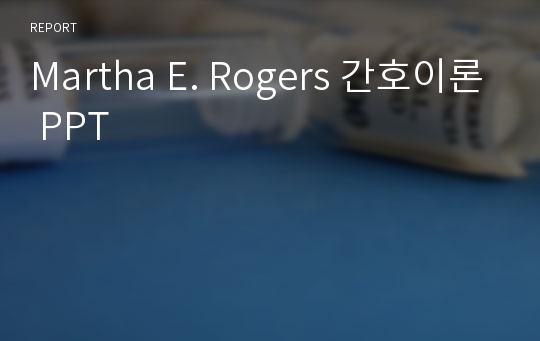 Martha E. Rogers 간호이론 PPT