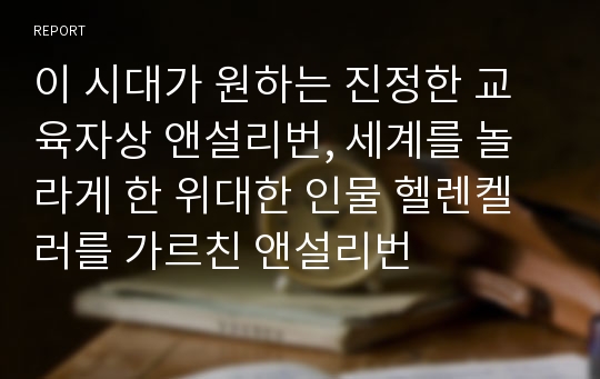 이 시대가 원하는 진정한 교육자상 앤설리번, 세계를 놀라게 한 위대한 인물 헬렌켈러를 가르친 앤설리번