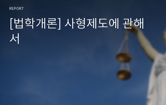 [법학개론] 사형제도에 관해서