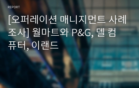 [오퍼레이션 매니지먼트 사례조사] 월마트와 P&amp;G, 델 컴퓨터, 이랜드