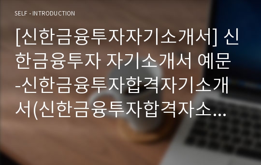 [신한금융투자자기소개서] 신한금융투자 자기소개서 예문 -신한금융투자합격자기소개서(신한금융투자합격자소서) -신한금융그룹 대졸공채 입사지원서(신한금융 신입 자기소개서)