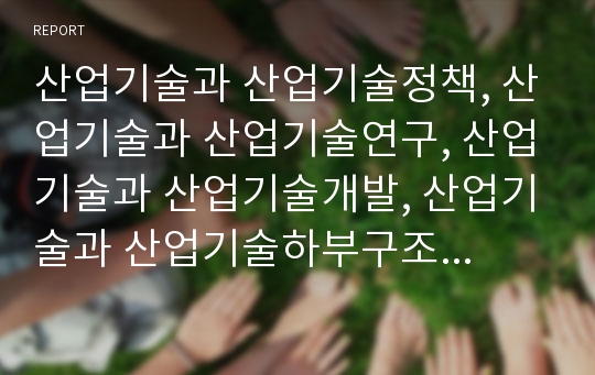 산업기술과 산업기술정책, 산업기술과 산업기술연구, 산업기술과 산업기술개발, 산업기술과 산업기술하부구조, 산업기술과 산업기술기반조성사업, 산업기술과 산업기술인력,산업과학기술 분석