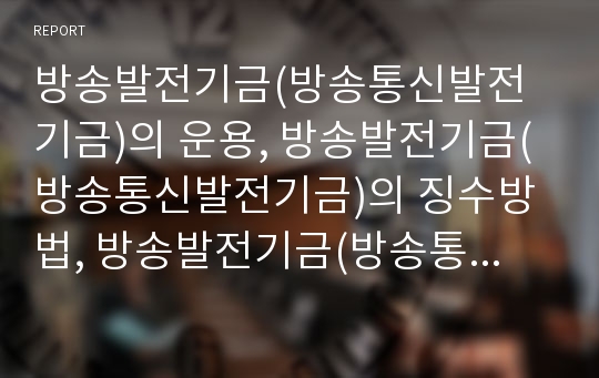 방송발전기금(방송통신발전기금)의 운용, 방송발전기금(방송통신발전기금)의 징수방법, 방송발전기금(방송통신발전기금)과 방송3사의 입장, 방송발전기금(방송통신발전기금)의 쟁점,개선방향