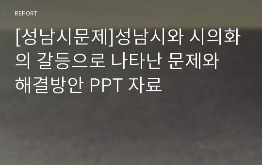 [성남시문제]성남시와 시의화의 갈등으로 나타난 문제와 해결방안 PPT 자료