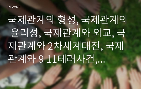 국제관계의 형성, 국제관계의 윤리성, 국제관계와 외교, 국제관계와 2차세계대전, 국제관계와 9 11테러사건, 한국과 미국의 국제관계, 한국과 중국의 국제관계, 국제관계의 방안