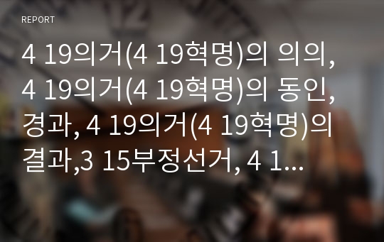 4 19의거(4 19혁명)의 의의, 4 19의거(4 19혁명)의 동인,경과, 4 19의거(4 19혁명)의 결과,3 15부정선거, 4 19의거(4 19혁명)의 미국의도,한계점 분석