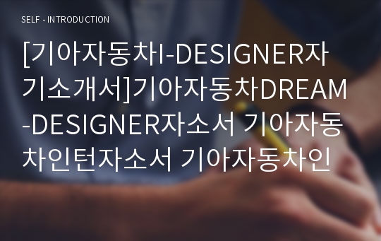 [기아자동차I-DESIGNER자기소개서]기아자동차DREAM-DESIGNER자소서 기아자동차인턴자소서 기아자동차인턴DREAM-DESIGNER자소서 기아자동차자소서 기아자동차I DESIGNER자소서