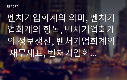 벤처기업회계의 의미, 벤처기업회계의 항목, 벤처기업회계의 정보생산, 벤처기업회계의 재무제표, 벤처기업회계의 부가가치세, 벤처기업회계의 종합소득세, 벤처기업회계의 판매비와 관리비