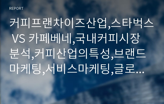 커피프랜차이즈산업,스타벅스 VS 카페베네,국내커피시장분석,커피산업의특성,브랜드마케팅,서비스마케팅,글로벌경영,사례분석,swot,stp,4p