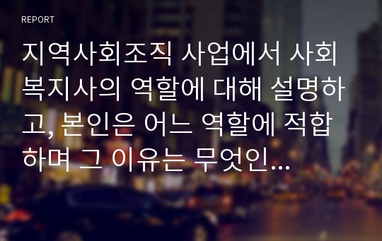 지역사회조직 사업에서 사회복지사의 역할에 대해 설명하고, 본인은 어느 역할에 적합하며 그 이유는 무엇인지 자세히 설명하세요