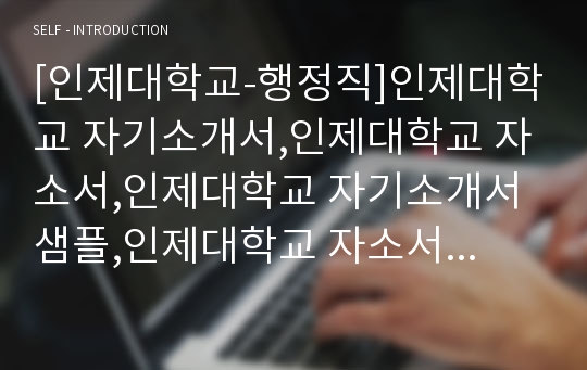 [인제대학교-행정직]인제대학교 자기소개서,인제대학교 자소서,인제대학교 자기소개서샘플,인제대학교 자소서 채용정보