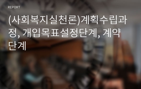 (사회복지실천론)계획수립과정, 개입목표설정단계, 계약단계