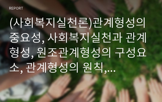 (사회복지실천론)관계형성의 중요성, 사회복지실천과 관계형성, 원조관계형성의 구성요소, 관계형성의 원칙, 관계형성의 장애요인