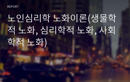 노인심리학 노화이론(생물학적 노화, 심리학적 노화, 사회학적 노화)