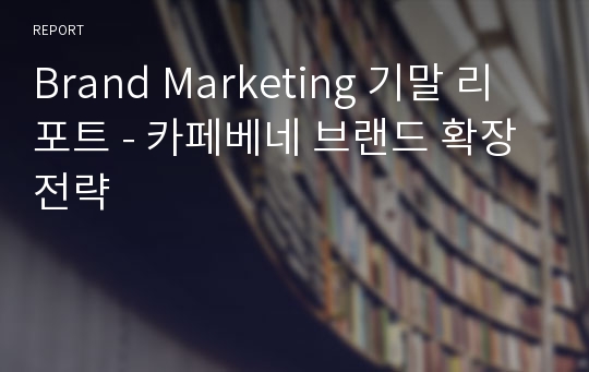 Brand Marketing 기말 리포트 - 카페베네 브랜드 확장 전략