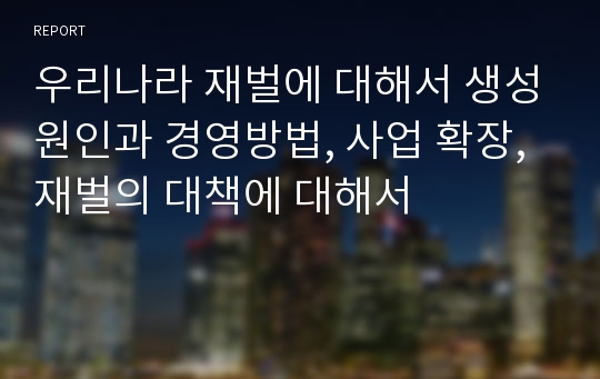 우리나라 재벌에 대해서 생성원인과 경영방법, 사업 확장, 재벌의 대책에 대해서