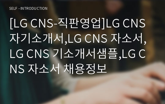 [LG CNS-직판영업]LG CNS 자기소개서,LG CNS 자소서,LG CNS 기소개서샘플,LG CNS 자소서 채용정보