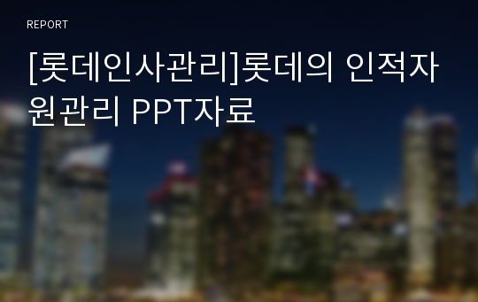 [롯데인사관리]롯데의 인적자원관리 PPT자료