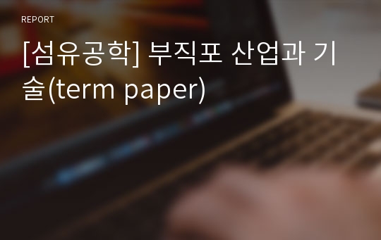 [섬유공학] 부직포 산업과 기술(term paper)