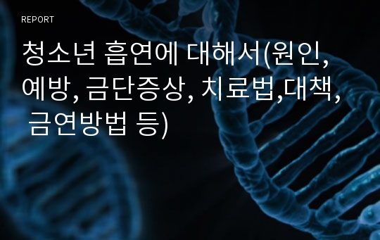 청소년 흡연에 대해서(원인, 예방, 금단증상, 치료법,대책, 금연방법 등)