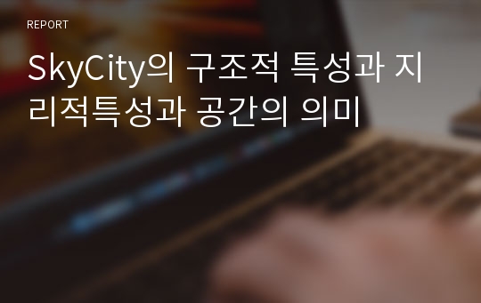 SkyCity의 구조적 특성과 지리적특성과 공간의 의미