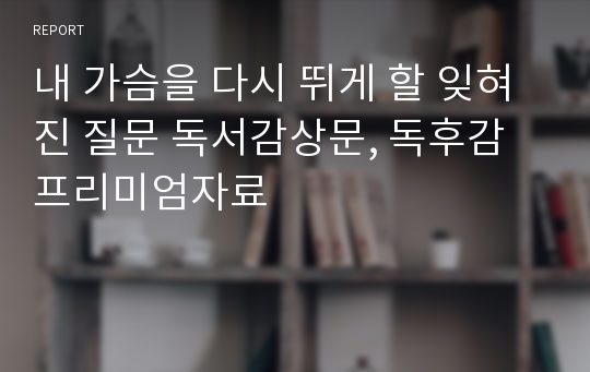 내 가슴을 다시 뛰게 할 잊혀진 질문 독서감상문, 독후감 프리미엄자료