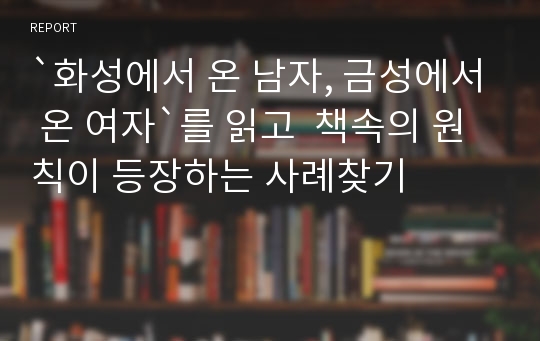 `화성에서 온 남자, 금성에서 온 여자`를 읽고  책속의 원칙이 등장하는 사례찾기