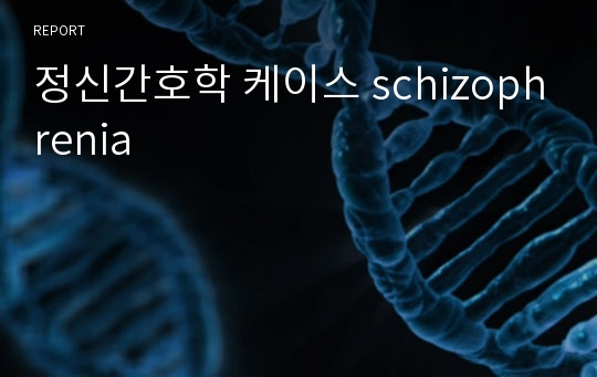 정신간호학 케이스 schizophrenia