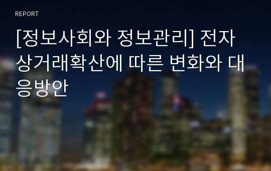 [정보사회와 정보관리] 전자상거래확산에 따른 변화와 대응방안