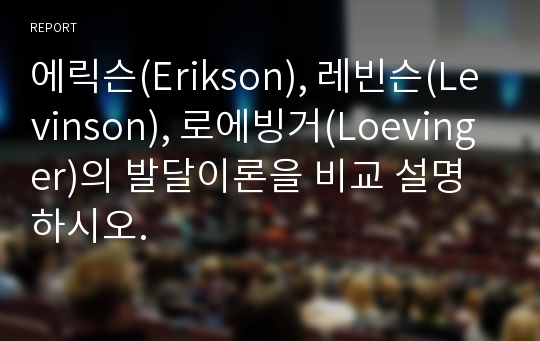 에릭슨(Erikson), 레빈슨(Levinson), 로에빙거(Loevinger)의 발달이론을 비교 설명하시오.