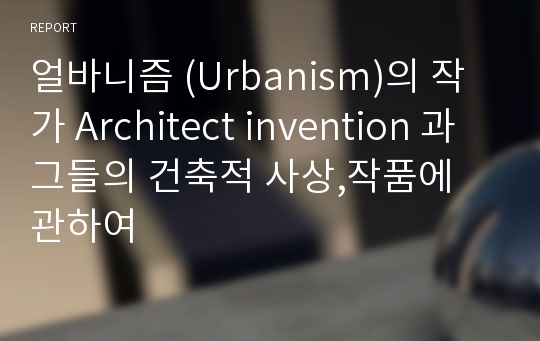 얼바니즘 (Urbanism)의 작가 Architect invention 과 그들의 건축적 사상,작품에 관하여