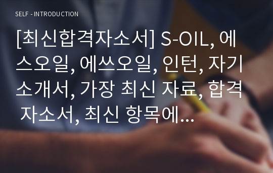 [최신합격자소서] S-OIL, 에스오일, 에쓰오일, 인턴, 자기소개서, 가장 최신 자료, 합격 자소서, 최신 항목에 맞춰 작성