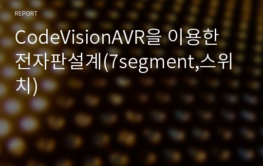 CodeVisionAVR을 이용한 전자판설계(7segment,스위치)