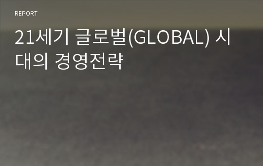 21세기 글로벌(GLOBAL) 시대의 경영전략