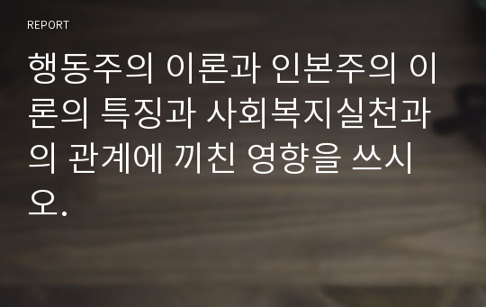 행동주의 이론과 인본주의 이론의 특징과 사회복지실천과의 관계에 끼친 영향을 쓰시오.