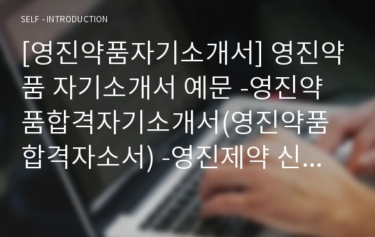 [영진약품자기소개서] 영진약품 자기소개서 예문 -영진약품합격자기소개서(영진약품합격자소서) -영진제약 신입 입사지원서(제약회사 자기소개서)