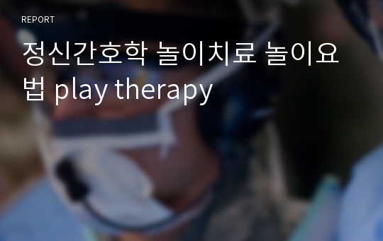 정신간호학 놀이치료 놀이요법 play therapy