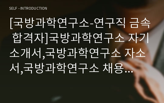 [국방과학연구소-연구직 금속 합격자]국방과학연구소 자기소개서,국방과학연구소 자소서,국방과학연구소 채용정보