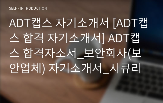 ADT캡스 자기소개서 [ADT캡스 합격 자기소개서] ADT캡스 합격자소서_보안회사(보안업체) 자기소개서_시큐리티 전문업체 자소서(입사지원서)_TYCO그룹 ADT캡스 합격자기소개서예문