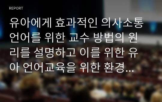 유아에게 효과적인 의사소통 언어를 위한 교수 방법의 원리를 설명하고 이를 위한 유아 언어교육을 위한 환경 구성원리를 기재하시오