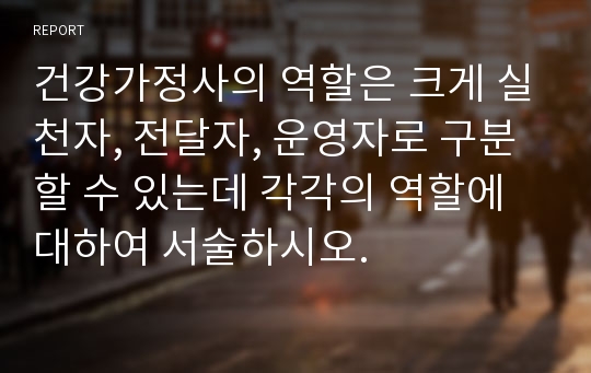 건강가정사의 역할은 크게 실천자, 전달자, 운영자로 구분할 수 있는데 각각의 역할에 대하여 서술하시오.