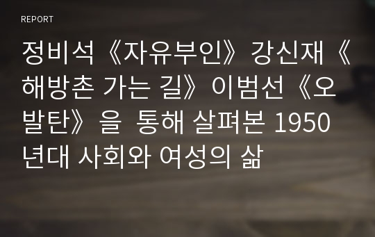 정비석《자유부인》강신재《해방촌 가는 길》이범선《오발탄》을  통해 살펴본 1950년대 사회와 여성의 삶