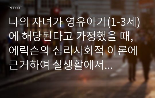 나의 자녀가 영유아기(1-3세)에 해당된다고 가정했을 때, 에릭슨의 심리사회적 이론에 근거하여 실생활에서 긍정적인 덕목(자율감)을 기를 수 있는 방안을 제시하시오