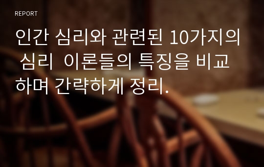 인간 심리와 관련된 10가지의 심리  이론들의 특징을 비교하며 간략하게 정리.