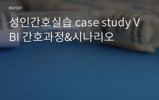 성인간호실습 case study VBI 간호과정&amp;시나리오