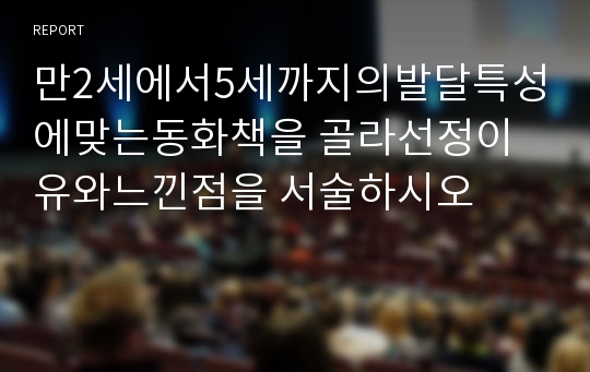 만2세에서5세까지의발달특성에맞는동화책을 골라선정이유와느낀점을 서술하시오