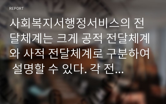 사회복지서행정서비스의 전달체계는 크게 공적 전달체계와 사적 전달체계로 구분하여 설명할 수 있다. 각 전달체계의 현황과 특징을 기술하고, 효율적인 전달을 위한 자신이